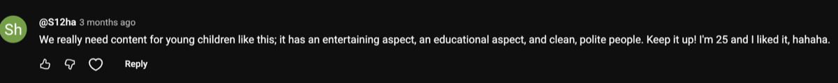 Comment: we really need content for young children like this, I'm 25 and I liked it